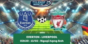 Nhận định Ngoại hạng Anh | Everton - Liverpool 13/02/2025