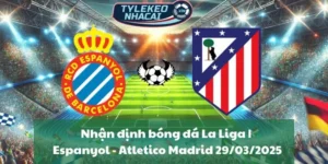 Nhận định bóng đá La Liga | Espanyol - Atletico Madrid 29/03/2025