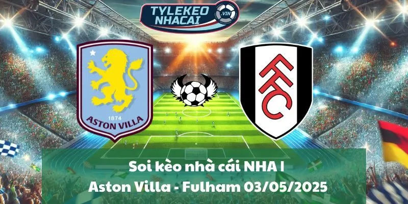 Soi kèo nhà cái NHA | Aston Villa - Fulham 03/05/2025
