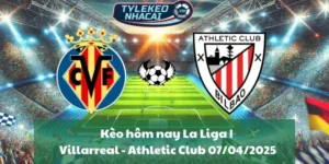Kèo hôm nay La Liga | Villarreal - Athletic Club 07/04/2025