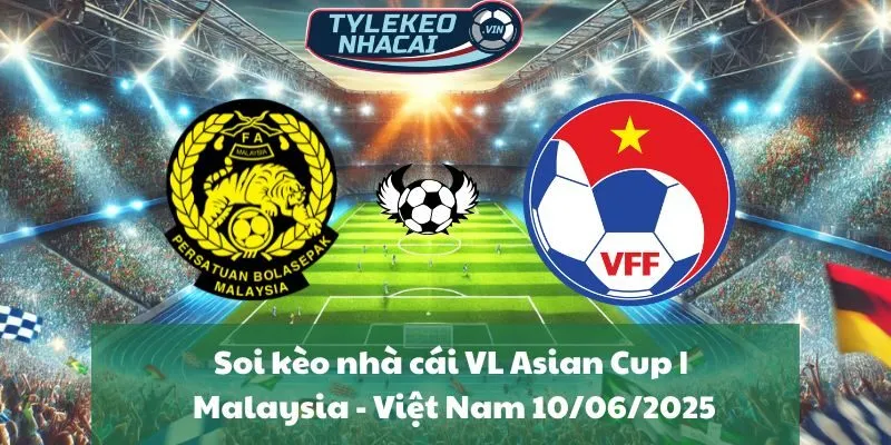 Soi kèo nhà cái VL Asian Cup | Malaysia - Việt Nam 10/06/2025