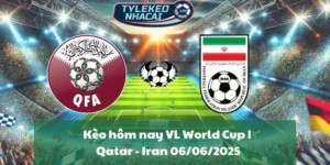 Kèo hôm nay VL World Cup | Qatar - Iran 06/06/2025
