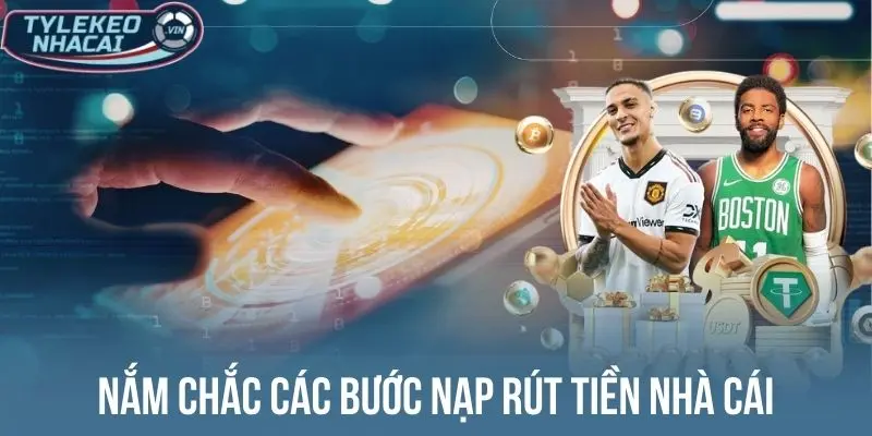 Nắm chắc các bước nạp rút tiền nhà cái