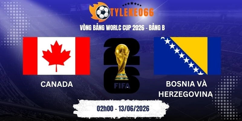 Tỷ lệ kèo Canada vs Bosnia và Herzegovina - Bảng B World Cup 02h00 13/06/2026