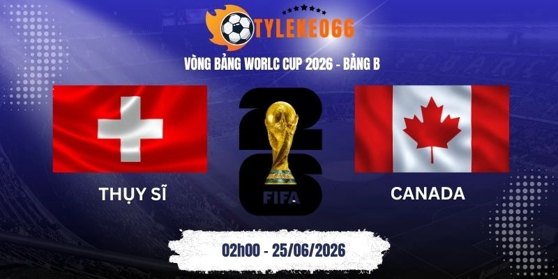 Tỷ lệ kèo Thụy Sĩ vs Canada - Bảng B World Cup 02h00 25/06/2026